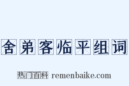 舍弟客临平组词是什么意思的图片